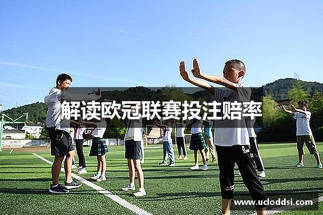 解读欧冠联赛投注赔率